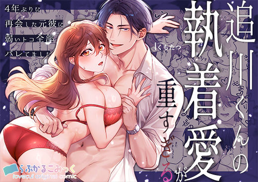 追川くんの執着愛が重すぎる〜4年ぶりに再会した元彼に弱いトコ全部バレてました〜｜d_708622