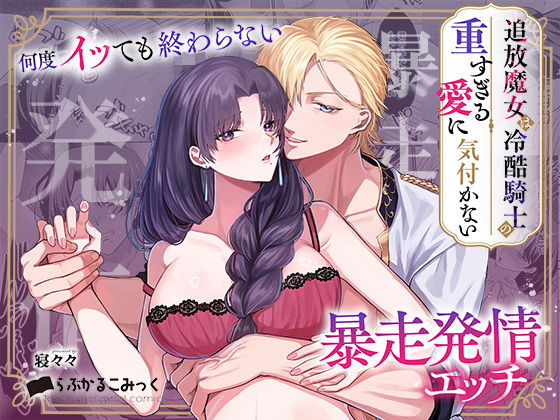 追放魔女は冷酷騎士の重すぎる愛に気付かない〜何度イッても終わらない暴走発情エッチ〜｜d_712740