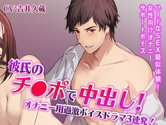 彼氏のチ●ポで中出し！オナニー用過激ボイスドラマ3連発！（CV:吉井久蔵）｜d_405838