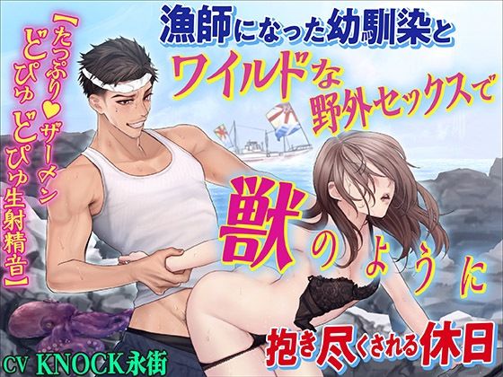 漁師になった幼馴染とワイルドな野外セックスで獣のように抱き尽くされる休日【たっぷり ザーメンどぴゅどぴゅ生射精音】｜d_412238