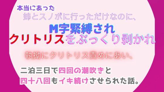 本当にあった、姉とスノボに行っただけなのに、M字緊縛されクリトリスをぷっくり剥かれ執拗にクリトリス責めにあい、二泊三日…