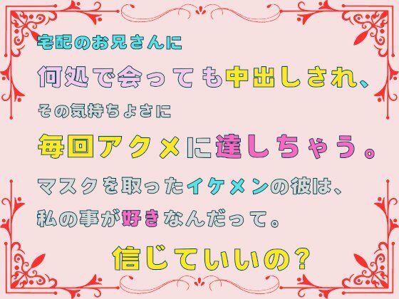 宅配のお兄さんに何処で会っても中出しされ、その気持ちよさに毎回アクメに達しちゃう。マスクを取ったイケメンの彼は、私の事…