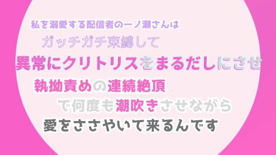 私を溺愛する配信者の一ノ瀬さんは、ガッチガチ束縛して異常にクリトリスをまるだしにさせ、執拗責めの連続絶頂で何度も潮吹き…