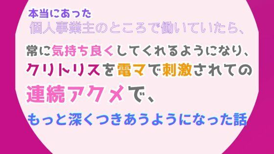 本当にあった、個人事業主のところで働いていたら、常に気持ち良くしてくれるようになり、クリトリスを電マで刺激されての連続アクメで、もっと深くつきあうようになった話｜d_528616