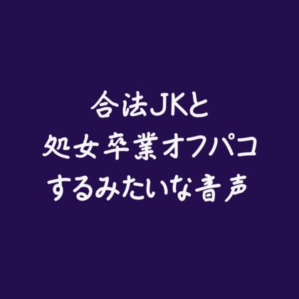 合法jkと処女卒業オフパコするみたいな音声｜d_556198