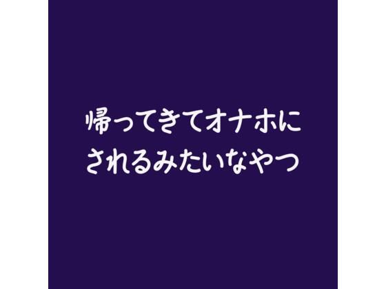 帰ってきてオナホにされるみたいなやつ｜d_556886