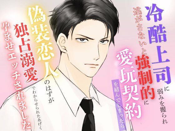 冷酷上司に弱みを握られ逃がさないと強●的に愛玩契約を結んでしまったら偽装恋人のはずが独占溺愛でわからせられたあげく孕ませエッチされました｜d_558036