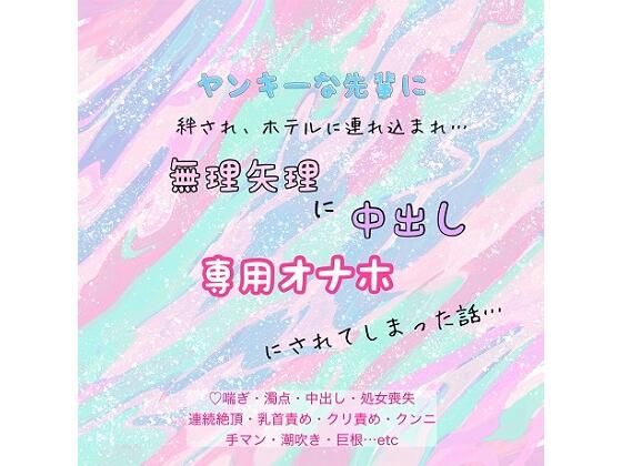 ヤンキーな先輩に、絆され、ホテルに連れ込まれ、無理矢理に中出し、専用オナホにされてしまった話…｜d_558293
