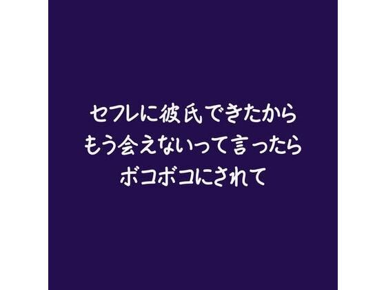 セフレに彼氏できたからもう会えないって言ったらボコボコにされて｜d_580029