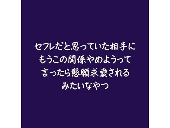 セフレだと思っていた相手にもうこの関係やめようって言ったら懇願求愛されるみたいなやつ｜d_580729