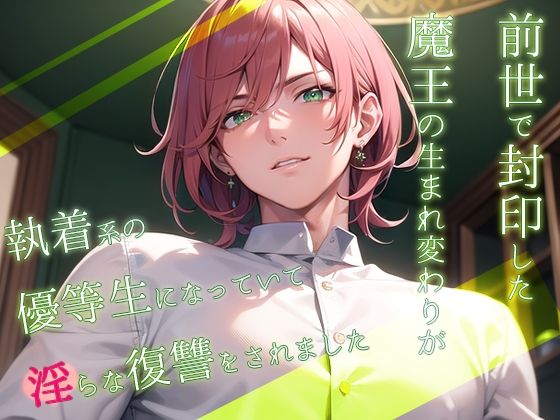 前世で封印した魔王の生まれ変わりが執着系の優等生になっていて淫らな復讐をされました｜d_600336