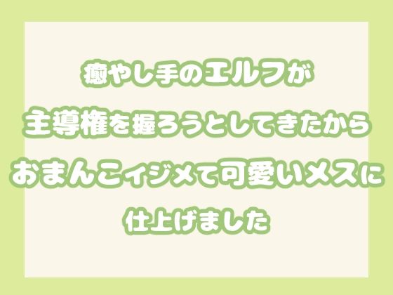 癒やし手のエルフが主導権を握ろうとしてきたからおまんこイジメて可愛いメスに仕上げました｜d_600339
