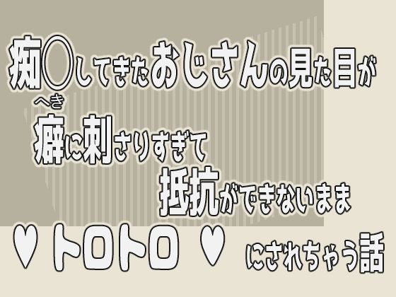 痴◯してきたおじさんの見た目が癖に刺さりすぎて抵抗ができないままトロトロにされちゃう話｜d_600349