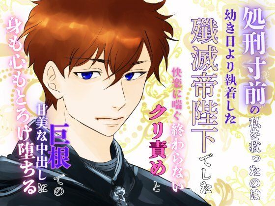 処刑寸前の私を救ったのは、幼き日より執着した殲滅帝陛下でした。〜快楽に喘ぐ終わらないクリ責めと巨根での甘美な中出しに、身も心もとろけ堕ちる〜｜d_602267