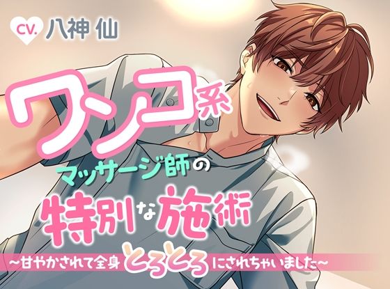 ワンコ系マッサージ師の特別な施術〜甘やかされて全身とろとろにされちゃいました〜｜d_626399