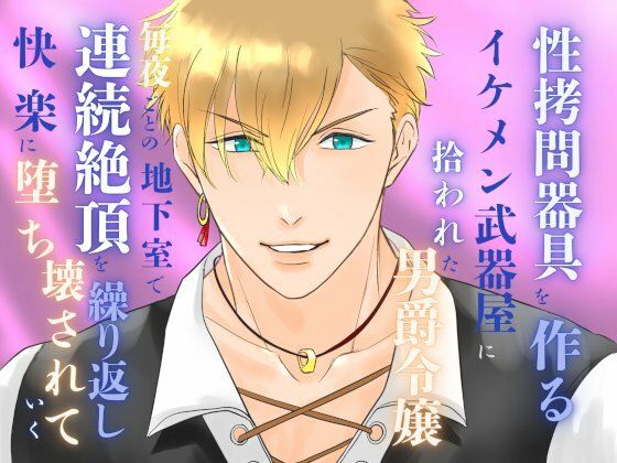 性拷問器具を作るイケメン武器屋に拾われた男爵令嬢、毎夜ごとの地下室で連続絶頂を繰り返し快楽に堕ち壊されていく｜d_648689
