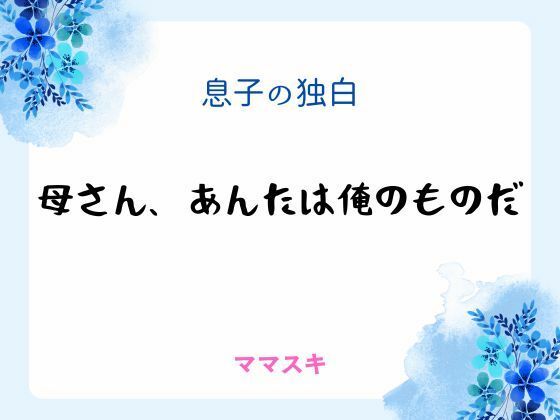 息子の独白 〜母さん、あんたは俺のものだ〜｜d_666484