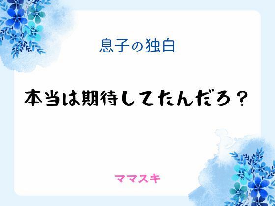 息子の独白 〜本当は期待してたんだろ？〜｜d_666548