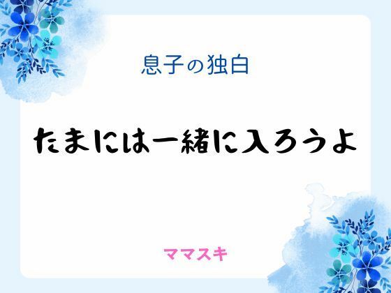 息子の独白 〜たまには一緒に入ろうよ〜｜d_666626