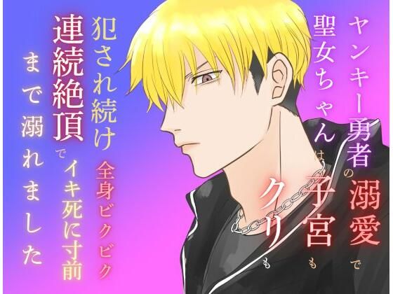 ヤンキー勇者の溺愛で聖女ちゃんは子宮もクリも犯●れ続け、全身ビクビク連続絶頂でイキ死に寸前まで溺れました｜d_675294