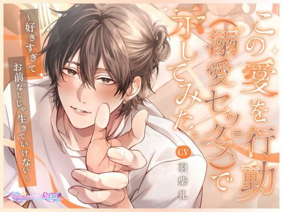 この愛を行動（=溺愛セックス）で示してみた。〜好きすぎてお前なしじゃ生きていけない〜｜d_691851