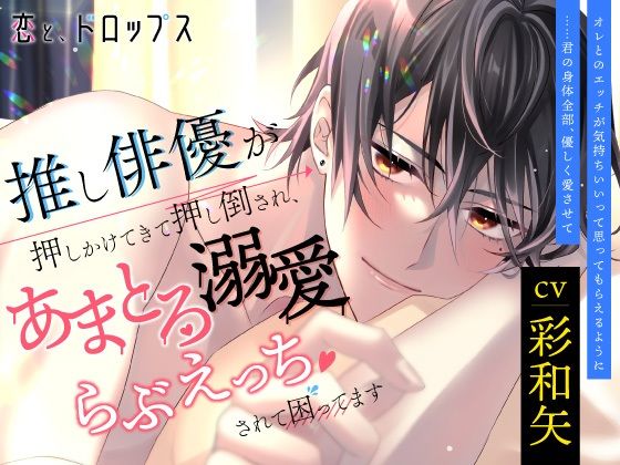 恋と、ドロップス 推し俳優が押しかけてきて押し倒され、あまとろ溺愛らぶえっちされて困ってます｜d_243550
