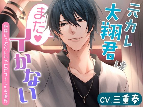 元カレ大翔君はまだイかない〜絶倫たっぷりいちゃ甘ピストンもう限界〜｜d_285777