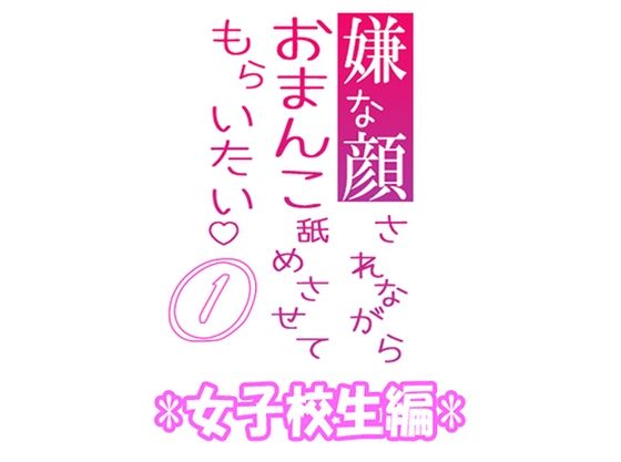 嫌な顔されながらおまんこ舐めさせてもらいたい 01 『女子校生編』｜d_294234