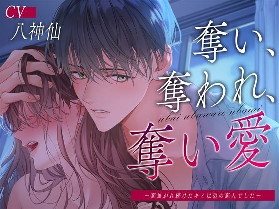 奪い、奪われ、奪い愛〜恋焦がれ続けたキミは弟の恋人でした〜｜d_309383