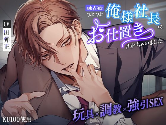 【KU100】独占欲つよつよ俺様社長にお仕置きされちゃいました〜玩具×調教×強引SEX〜｜d_335973