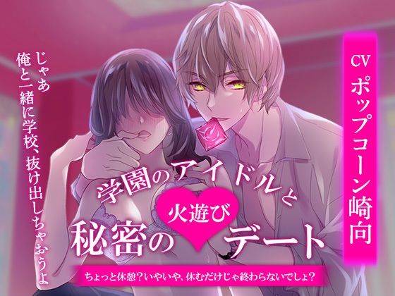 学園のアイドルと秘密の火遊びデート〜ちょっと休憩？いやいや、休むだけじゃ終わらないでしょ？〜｜d_345599