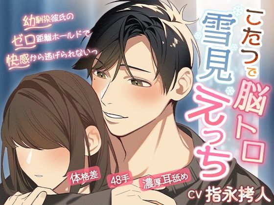 こたつで脳トロ雪見えっち〜幼馴染彼氏のゼロ距離ホールドで快感から逃げられないっ〜｜d_364213