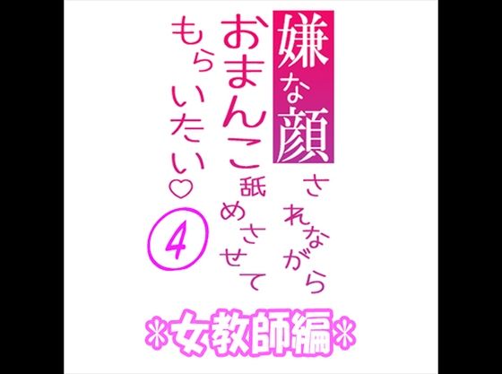 嫌な顔されながらおまんこ舐めさせてもらいたい 04 『女教師編』｜d_385800