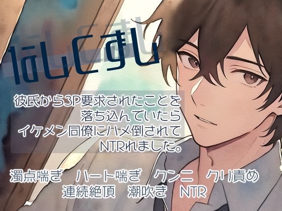 なしくずし〜彼氏から3P要求されたことを落ち込んでいたらイケメン同僚にハメ倒されてNTRれました〜｜d_398790