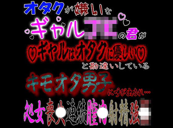オタクが嫌いなギャルJKな君が「ギャルはオタクに優しい」と勘違いしているキモオタ男子に呼び出され処〇喪失連続〇内射精強〇｜d_421253