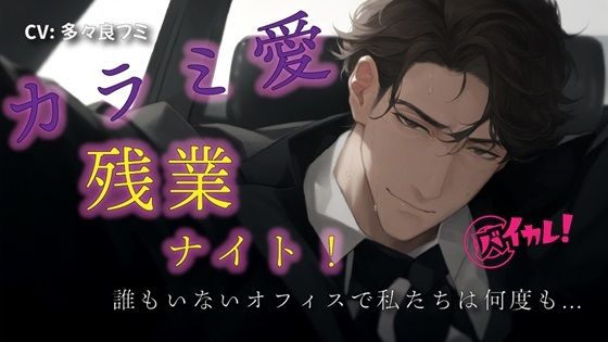 カラミ愛 残業ナイト！〜気になってたダンディ上司と誰もいなくなったオフィスで何度も！？〜 ASMR/バイノーラル/スーツ/年上/手マン/クンニ/連続絶頂/中出し/｜d_466470
