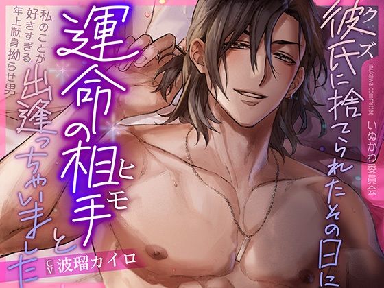 彼氏に捨てられたその日に運命の相手と出逢っちゃいました〜私のことが好きすぎる年上献身拗らせ男〜｜d_467183