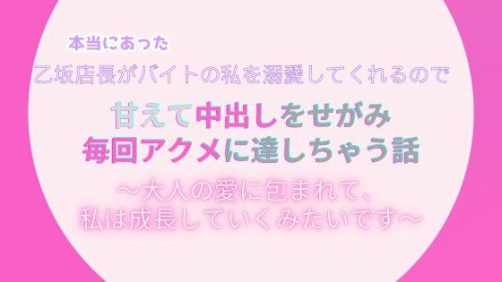 本当にあった、乙坂店長がバイトの私を溺愛してくれるので、甘えて中出しをせがみアクメに達しちゃう話。〜大人の愛に包まれて、私は成長していくみたいです〜｜d_515867