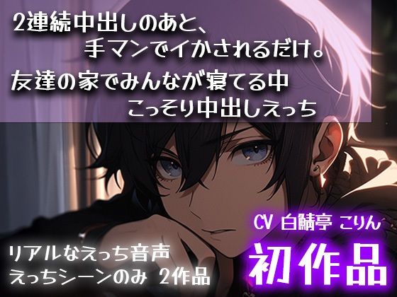 【初作品】2連続中出しのあと、手マンでイかされるだけ。＆ 友達の家でみんなが寝てる中こっそり中出しえっち｜d_551545