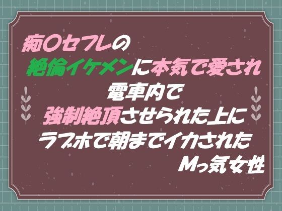 痴●セフレの絶倫イケメンに本気で愛され 電車内で強●絶頂させられた上に ラブホで朝までイカされたMっ気女性｜d_564641