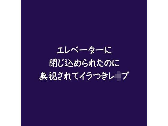 エレベーターに閉じ込められたのに無視されてイラつきレ●プ｜d_581292