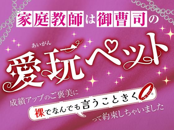 家庭教師は御曹司の愛玩ペット〜成績アップのご褒美に裸でなんでも言うこときくって約束しちゃいました〜｜d_589102
