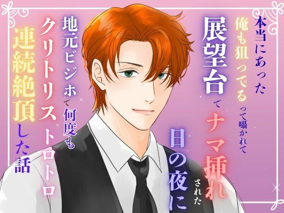 本当にあった『俺も狙ってる』って囁かれて、展望台でナマ挿れされた日の夜に、地元ビジホで何度もクリトリストロトロ連続絶頂した話｜d_635022