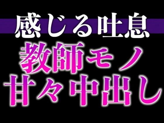 【教師×元教え子】先生！ムラムラが止まりません！〜夜の授業は背徳感MAXラブラブえっち〜（CV:ながしま×シナリオ:悠希）｜d_664973
