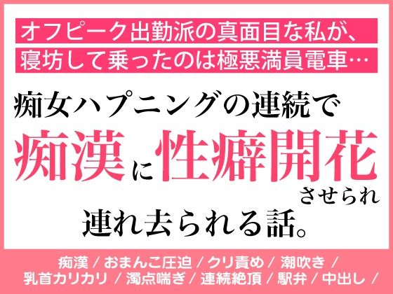 オフピーク出勤派の真面目な私が、寝坊して乗ったのは極悪満員電車。痴女ハプニングの連続で、痴◯に性癖開花させられ連れ去られる話。｜d_679863