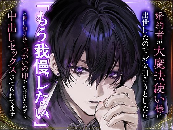 婚約者が大魔法使い様に出世したので身を引こうとしたら「もう我慢しない」と押し倒されて、つがいの印を刻まれたあげく中出しセックスさせられてます｜d_708005