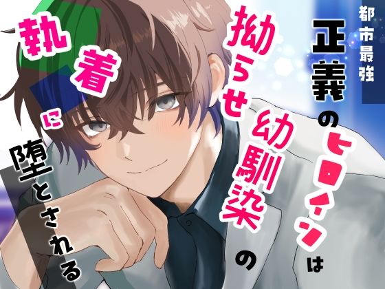 都市最強 正義のヒロインは拗らせ幼馴染の執着に堕とされる｜d_712593