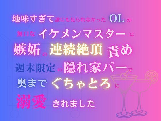 地味すぎて誰にも見られなかったOLが、無口なイケメンマスターに嫉妬の連続絶頂責め。週末限定の隠れ家バーで奥までぐちゃとろに溺愛されました｜d_714384