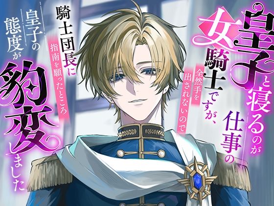 皇子と寝るのが仕事の女騎士ですが、全然手を出されないので騎士団長に指南を願ったところ皇子の態度が豹変しました｜d_721068