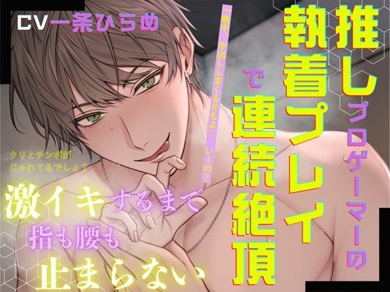 推しプロゲーマーの執着プレイで連続絶頂〜激イキするまで指も腰も止まらない〜｜d_728906